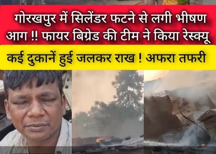 गोरखपुर में सिलेंडर फटने से लगी भीषण आग, कई दुकानें जलकर राख*असुरन